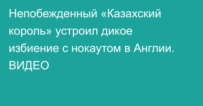 Непобежденный «Казахский король» устроил дикое избиение с нокаутом в Англии. ВИДЕО