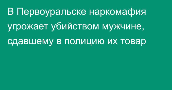 В Первоуральске наркомафия угрожает убийством мужчине, сдавшему в полицию их товар