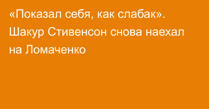 «Показал себя, как слабак». Шакур Стивенсон снова наехал на Ломаченко