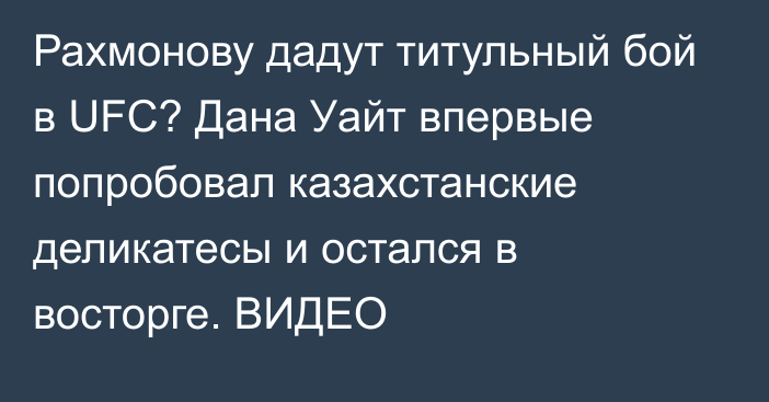 Рахмонову дадут титульный бой в UFC? Дана Уайт впервые попробовал казахстанские деликатесы и остался в восторге. ВИДЕО