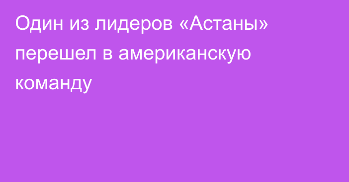 Один из лидеров «Астаны» перешел в американскую команду