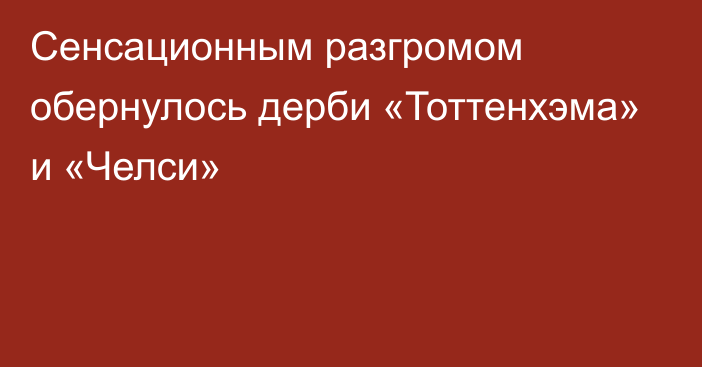 Сенсационным разгромом обернулось дерби «Тоттенхэма» и «Челси»