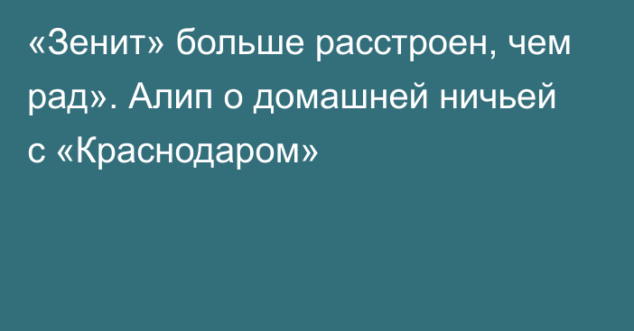 «Зенит» больше расстроен, чем рад». Алип о домашней ничьей с «Краснодаром»