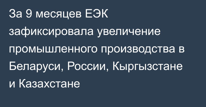 За 9 месяцев ЕЭК зафиксировала увеличение промышленного производства в Беларуси, России, Кыргызстане и Казахстане