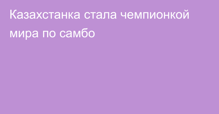 Казахстанка стала чемпионкой мира по самбо