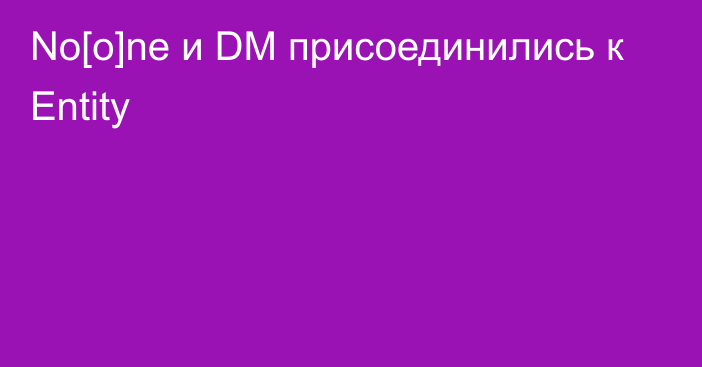 No[o]ne и DM присоединились к Entity