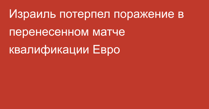 Израиль потерпел поражение в перенесенном матче квалификации Евро