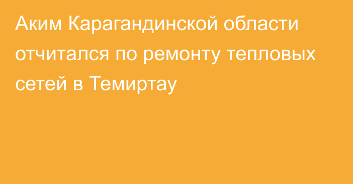 Аким Карагандинской области отчитался по ремонту тепловых сетей в Темиртау