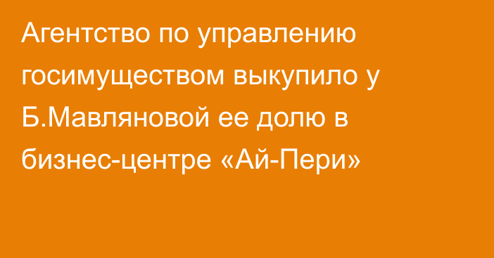 Агентство по управлению госимуществом выкупило у Б.Мавляновой ее долю в бизнес-центре «Ай-Пери»