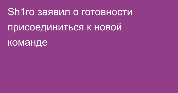 Sh1ro заявил о готовности присоединиться к новой команде