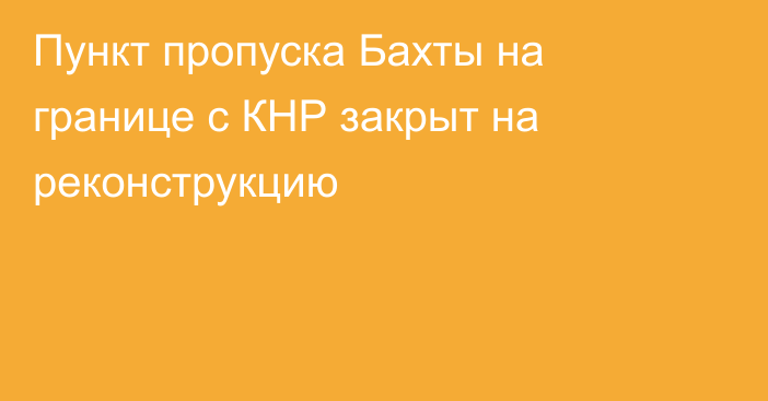 Пункт пропуска Бахты на границе с КНР закрыт на реконструкцию