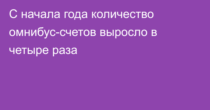 С начала года количество омнибус-счетов выросло в четыре раза