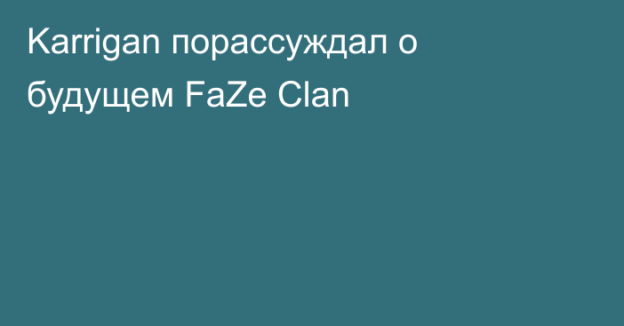 Karrigan порассуждал о будущем FaZe Clan