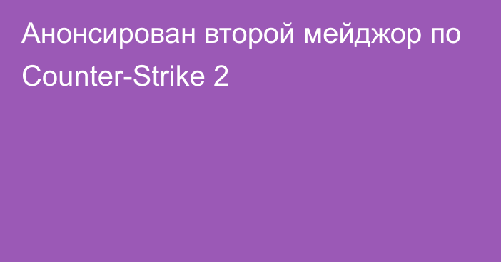 Анонсирован второй мейджор по Counter-Strike 2