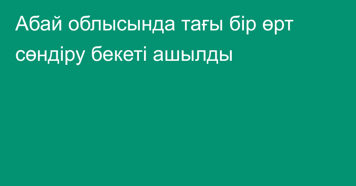 Абай облысында тағы бір өрт сөндіру бекеті ашылды