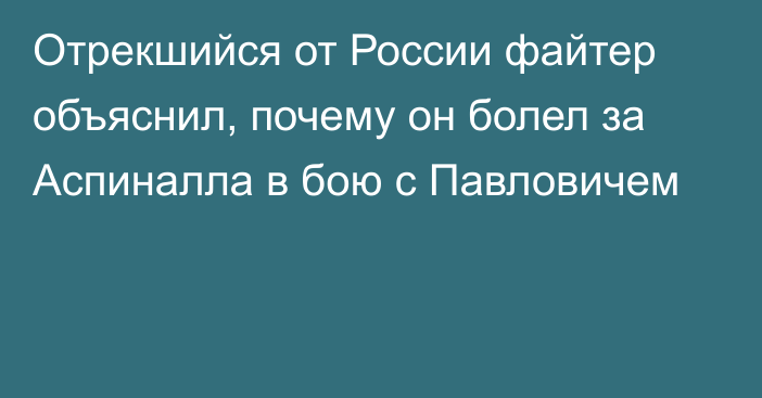 Отрекшийся от России файтер объяснил, почему он болел за Аспиналла в бою с Павловичем