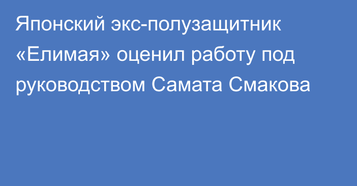 Японский экс-полузащитник «Елимая» оценил работу под руководством Самата Смакова