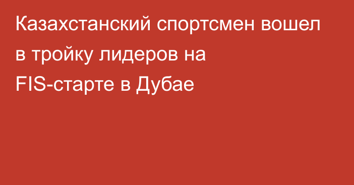 Казахстанский спортсмен вошел в тройку лидеров на FIS-старте в Дубае