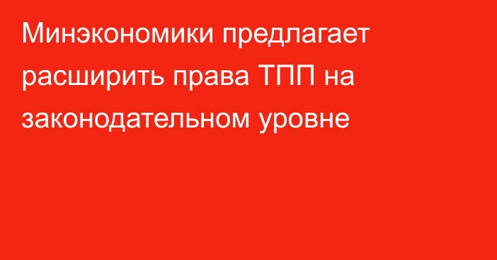 Минэкономики предлагает расширить права ТПП на законодательном уровне