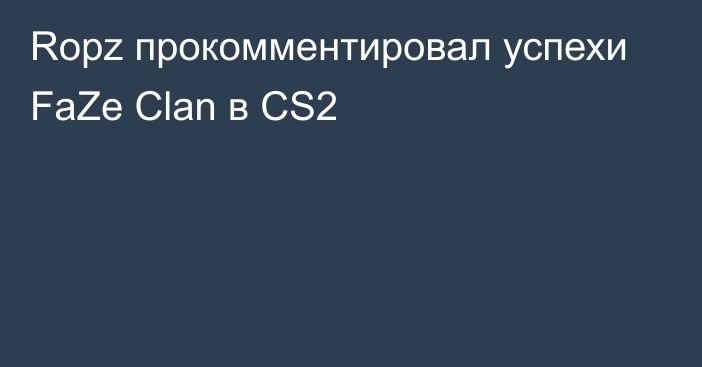 Ropz прокомментировал успехи FaZe Clan в CS2