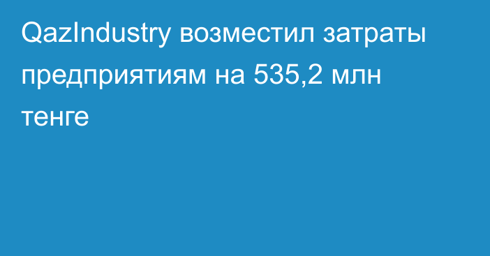 QazIndustry возместил затраты предприятиям на 535,2 млн тенге