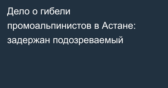 Дело о гибели промоальпинистов в Астане: задержан подозреваемый