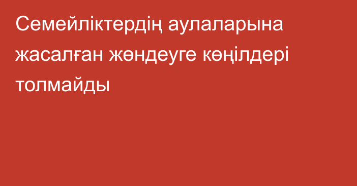 Семейліктердің аулаларына жасалған жөндеуге көңілдері толмайды