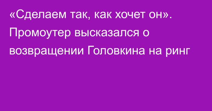 «Сделаем так, как хочет он». Промоутер высказался о возвращении Головкина на ринг