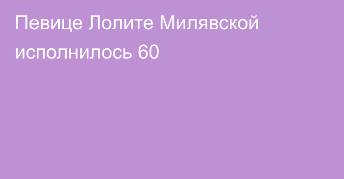 Певице Лолите Милявской исполнилось 60