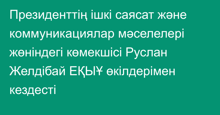 Президенттің ішкі саясат және коммуникациялар мәселелері жөніндегі көмекшісі Руслан Желдібай ЕҚЫҰ өкілдерімен кездесті