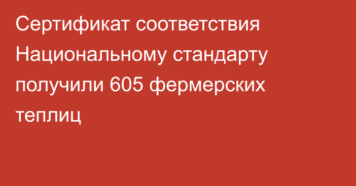 Сертификат соответствия Национальному стандарту получили 605 фермерских теплиц