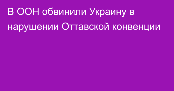 В ООН обвинили Украину в нарушении Оттавской конвенции