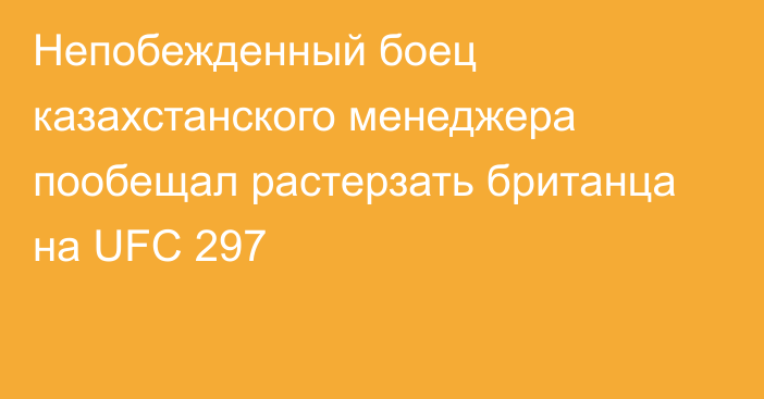 Непобежденный боец казахстанского менеджера пообещал растерзать британца на UFC 297