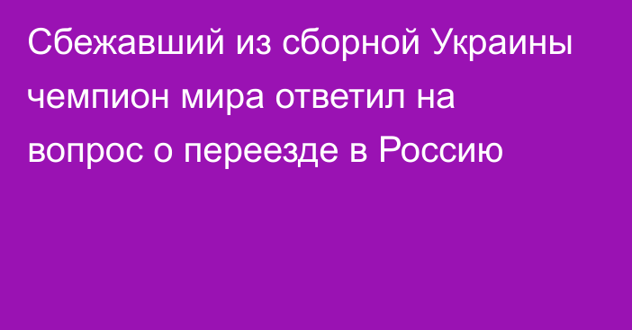 Сбежавший из сборной Украины чемпион мира ответил на вопрос о переезде в Россию