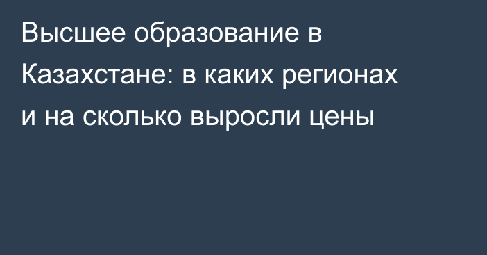 Высшее образование в Казахстане: в каких регионах и на сколько выросли цены