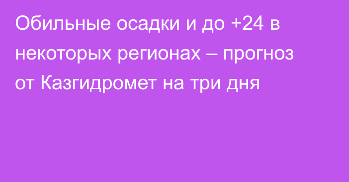 Обильные осадки и до +24 в некоторых регионах – прогноз от Казгидромет на три дня