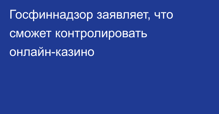 Госфиннадзор заявляет, что сможет контролировать онлайн-казино