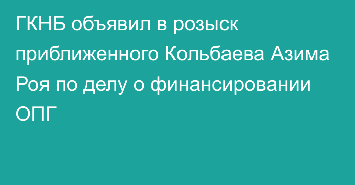 ГКНБ объявил в розыск приближенного Кольбаева Азима Роя по делу о финансировании ОПГ