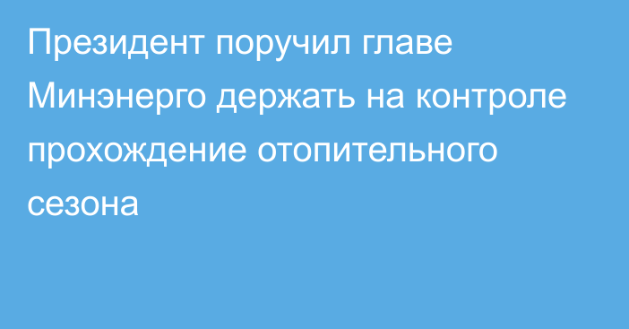 Президент поручил главе Минэнерго держать на контроле прохождение отопительного сезона