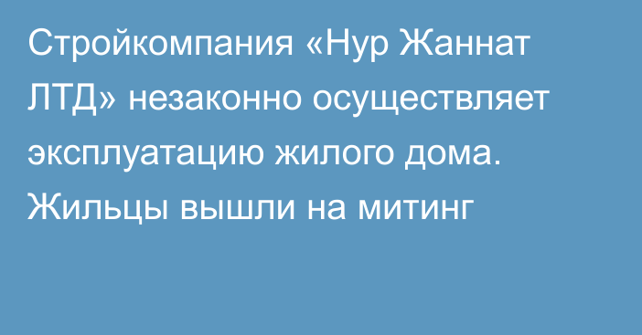 Стройкомпания «Нур Жаннат ЛТД» незаконно осуществляет эксплуатацию жилого дома. Жильцы вышли на митинг