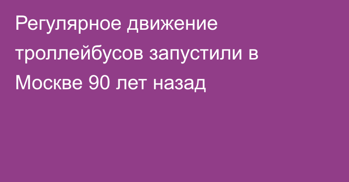 Регулярное движение троллейбусов запустили в Москве 90 лет назад