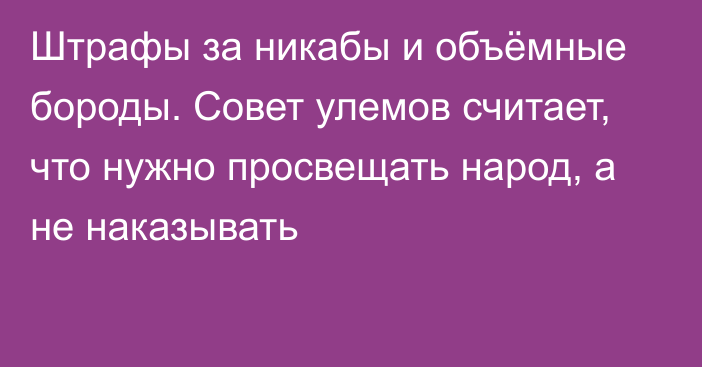 Штрафы за никабы и объёмные бороды. Совет улемов считает, что нужно просвещать народ, а не наказывать