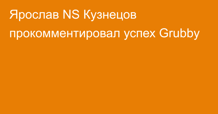 Ярослав NS Кузнецов прокомментировал успех Grubby