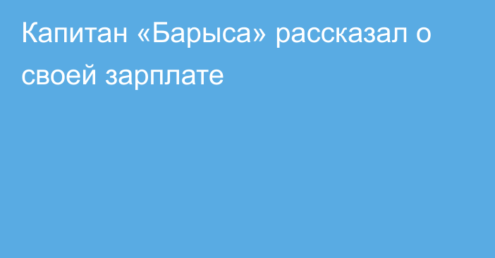 Капитан «Барыса» рассказал о своей зарплате