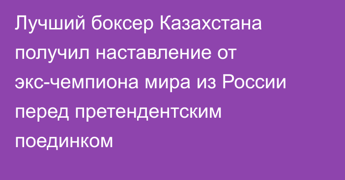 Лучший боксер Казахстана получил наставление от экс-чемпиона мира из России перед претендентским поединком