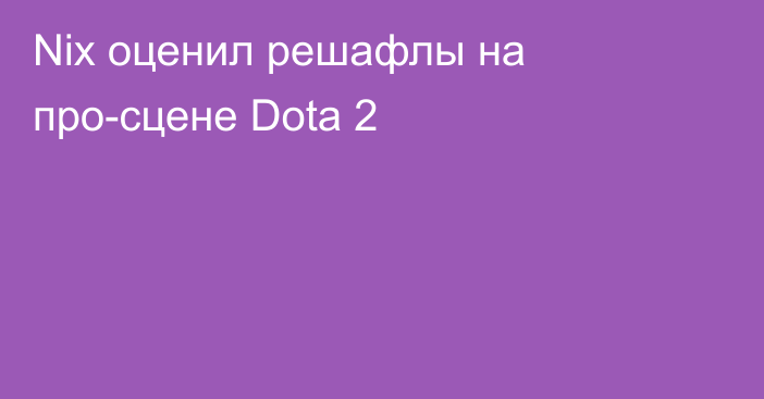 Nix оценил решафлы на про-сцене Dota 2