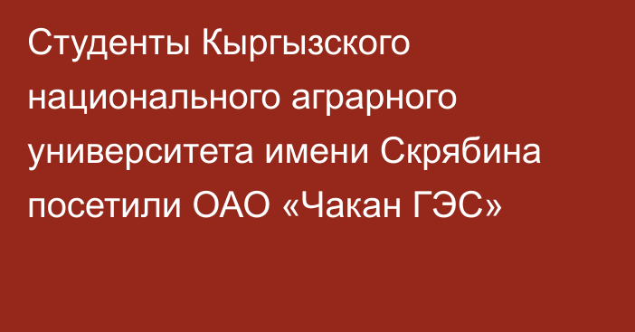 Студенты Кыргызского национального аграрного университета имени Скрябина посетили ОАО «Чакан ГЭС»