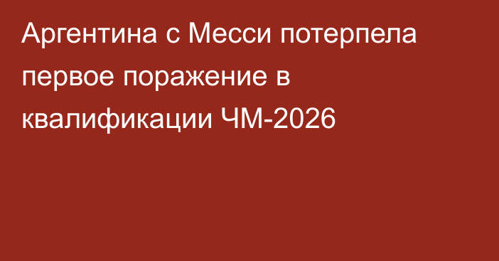 Аргентина с Месси потерпела первое поражение в квалификации ЧМ-2026