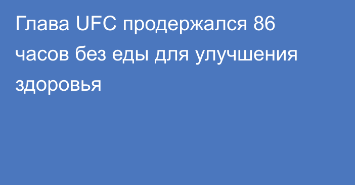 Глава UFC продержался 86 часов без еды для улучшения здоровья