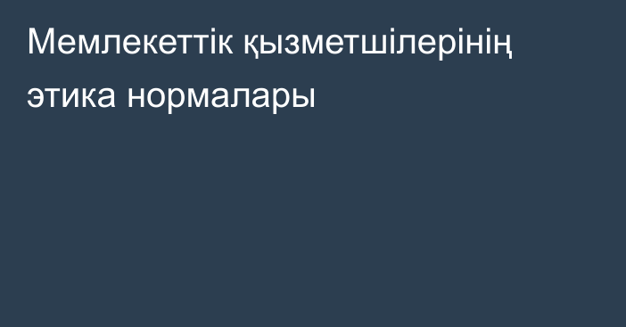 Мемлекеттік қызметшілерінің этика нормалары